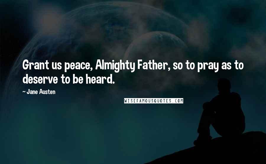 Jane Austen Quotes: Grant us peace, Almighty Father, so to pray as to deserve to be heard.