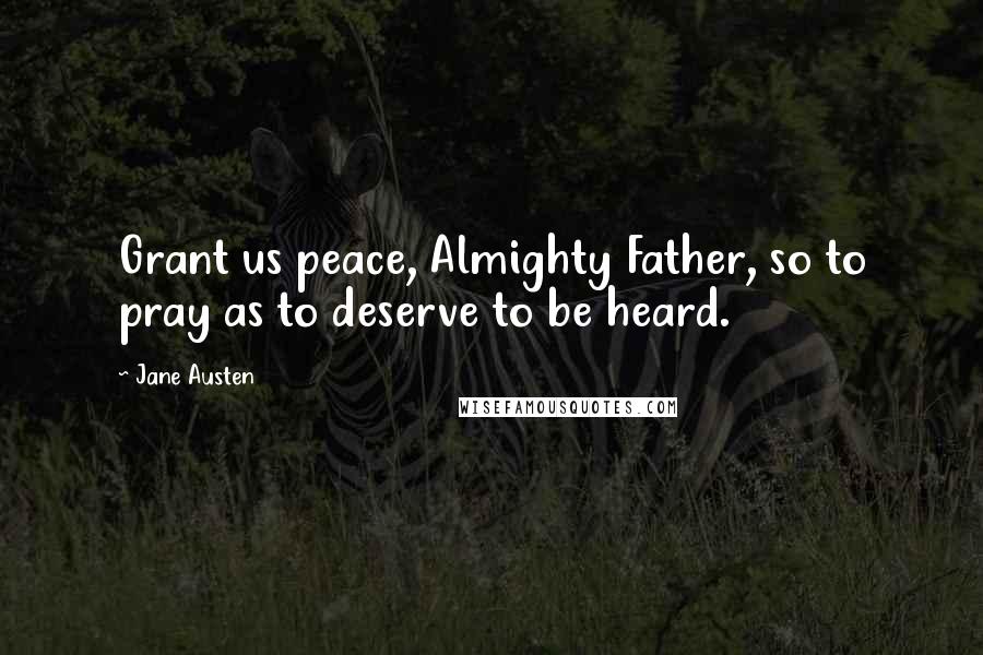 Jane Austen Quotes: Grant us peace, Almighty Father, so to pray as to deserve to be heard.