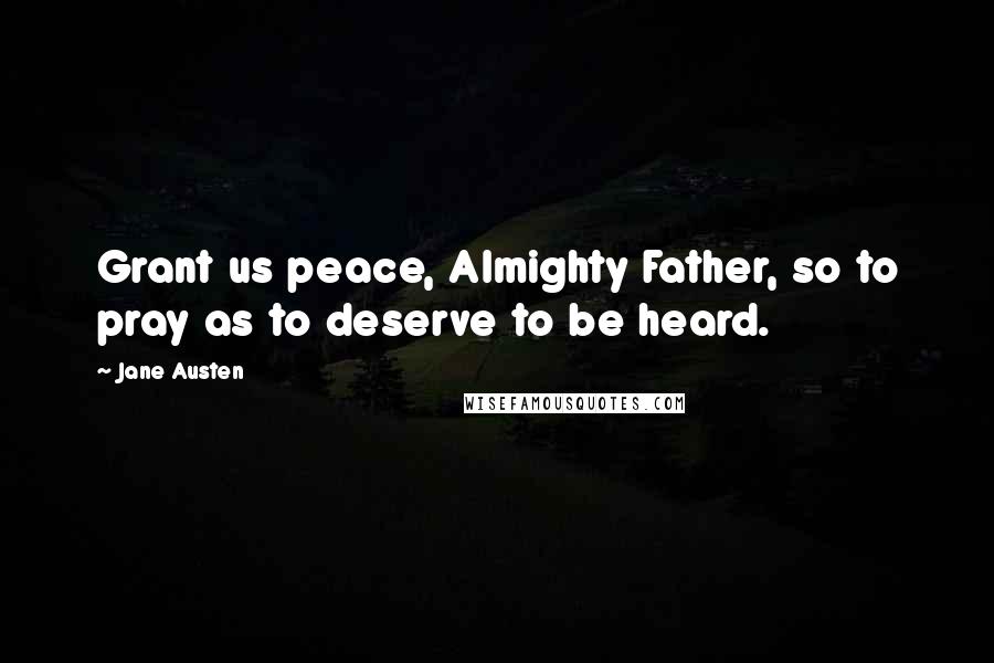 Jane Austen Quotes: Grant us peace, Almighty Father, so to pray as to deserve to be heard.