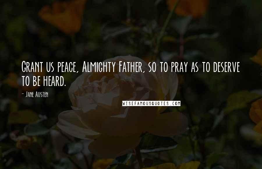 Jane Austen Quotes: Grant us peace, Almighty Father, so to pray as to deserve to be heard.