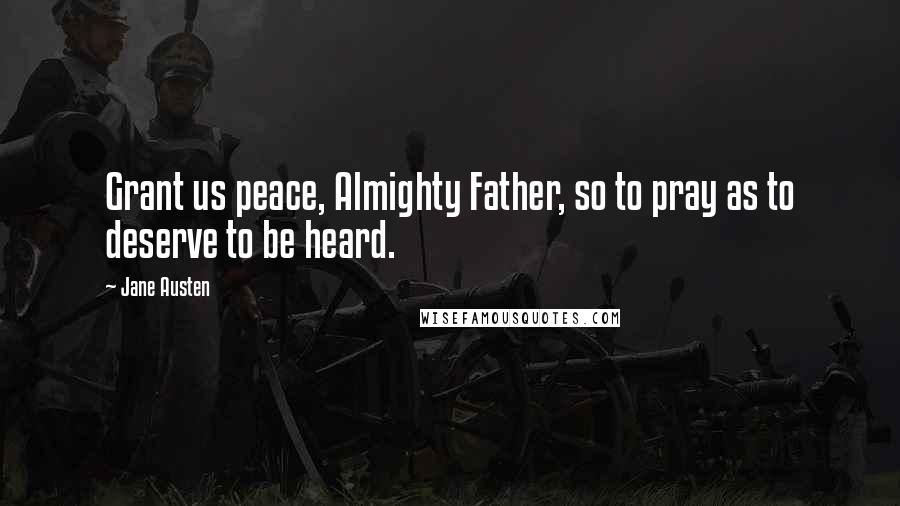 Jane Austen Quotes: Grant us peace, Almighty Father, so to pray as to deserve to be heard.