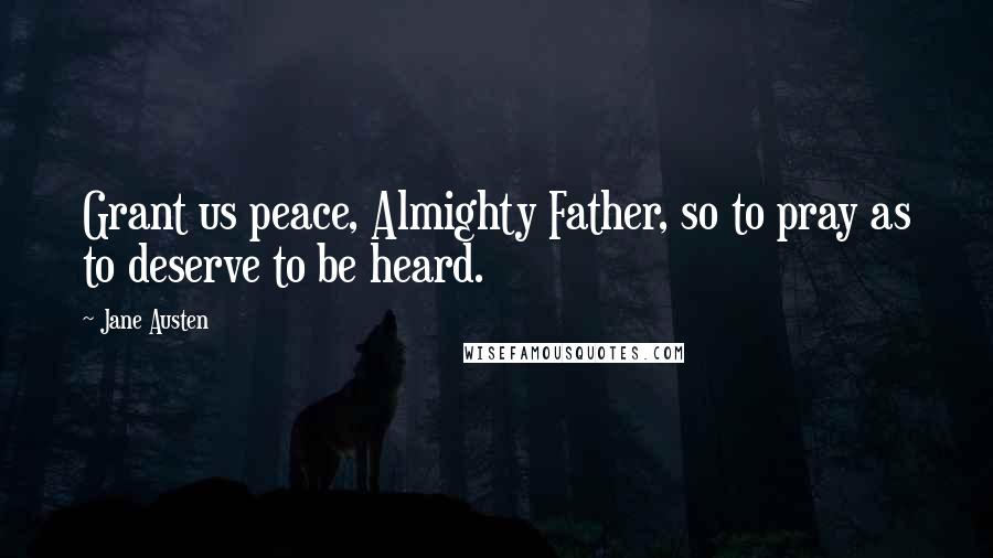 Jane Austen Quotes: Grant us peace, Almighty Father, so to pray as to deserve to be heard.