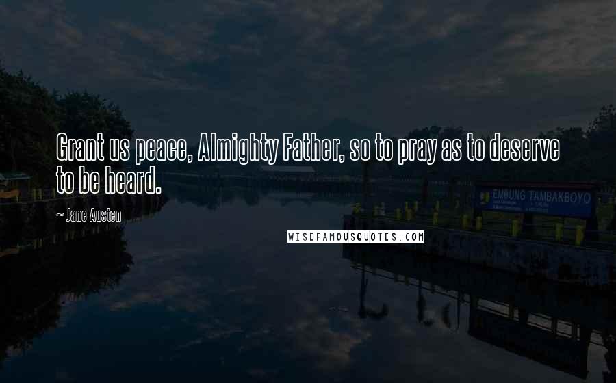 Jane Austen Quotes: Grant us peace, Almighty Father, so to pray as to deserve to be heard.