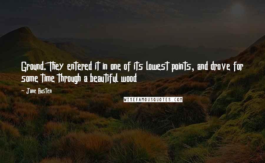 Jane Austen Quotes: Ground. They entered it in one of its lowest points, and drove for some time through a beautiful wood