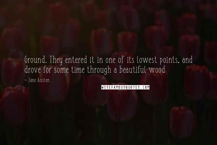 Jane Austen Quotes: Ground. They entered it in one of its lowest points, and drove for some time through a beautiful wood