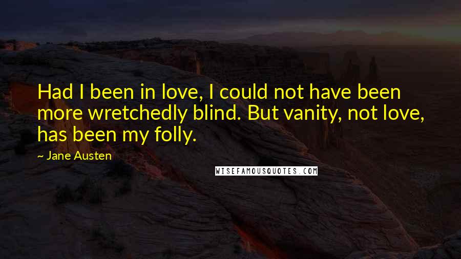 Jane Austen Quotes: Had I been in love, I could not have been more wretchedly blind. But vanity, not love, has been my folly.
