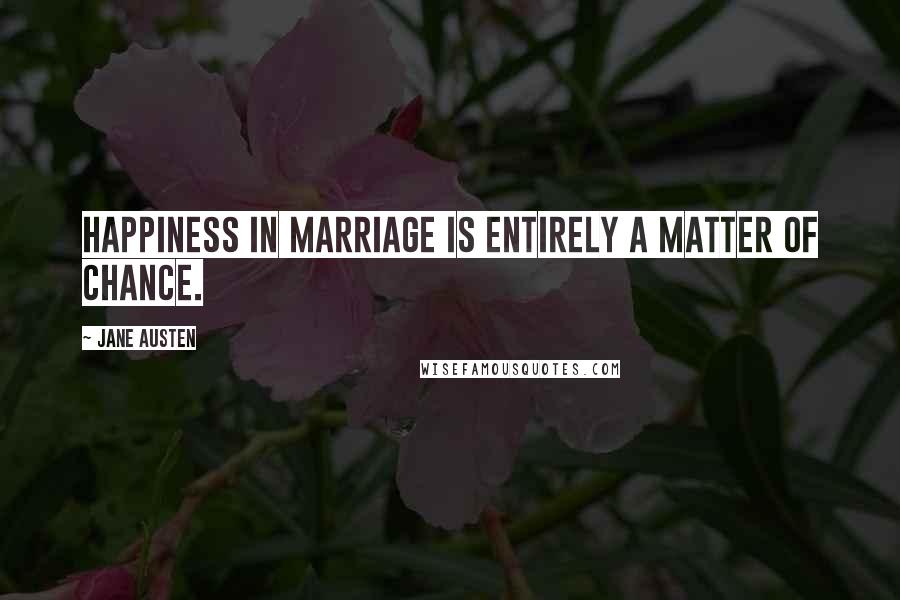 Jane Austen Quotes: Happiness in marriage is entirely a matter of chance.