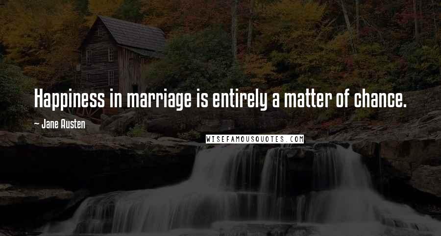 Jane Austen Quotes: Happiness in marriage is entirely a matter of chance.