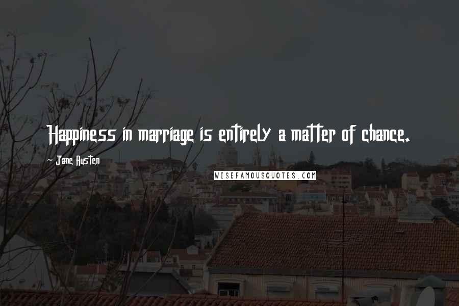 Jane Austen Quotes: Happiness in marriage is entirely a matter of chance.