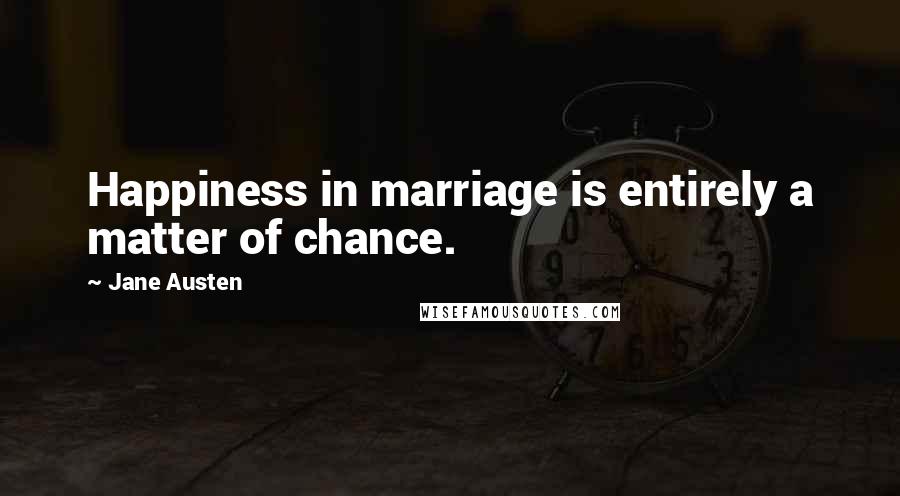 Jane Austen Quotes: Happiness in marriage is entirely a matter of chance.