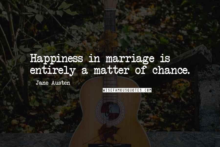 Jane Austen Quotes: Happiness in marriage is entirely a matter of chance.