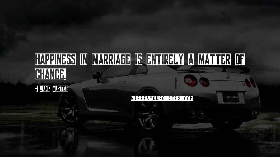 Jane Austen Quotes: Happiness in marriage is entirely a matter of chance.