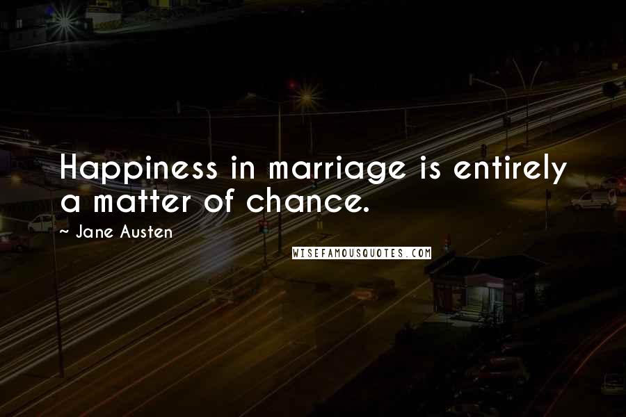 Jane Austen Quotes: Happiness in marriage is entirely a matter of chance.