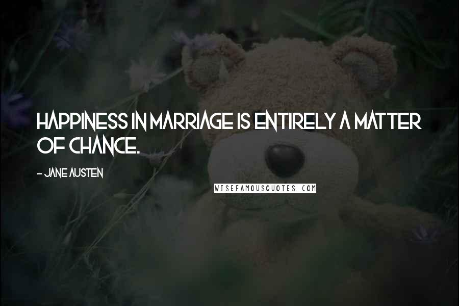 Jane Austen Quotes: Happiness in marriage is entirely a matter of chance.