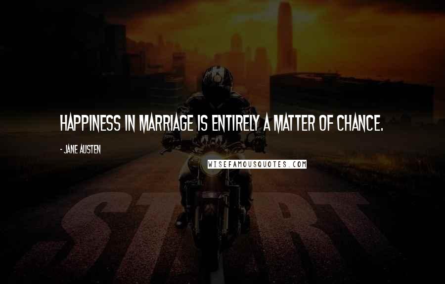 Jane Austen Quotes: Happiness in marriage is entirely a matter of chance.