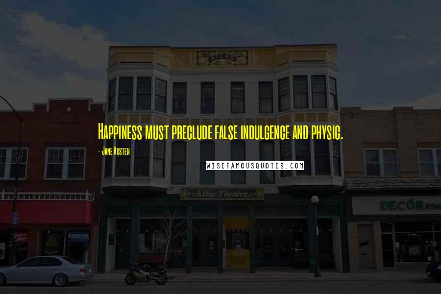 Jane Austen Quotes: Happiness must preclude false indulgence and physic.