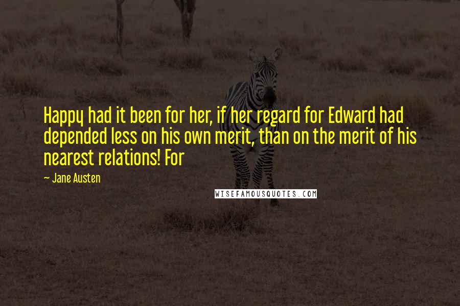 Jane Austen Quotes: Happy had it been for her, if her regard for Edward had depended less on his own merit, than on the merit of his nearest relations! For