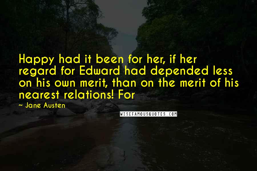 Jane Austen Quotes: Happy had it been for her, if her regard for Edward had depended less on his own merit, than on the merit of his nearest relations! For