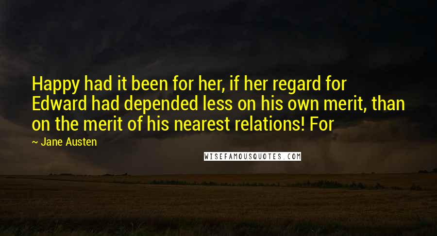 Jane Austen Quotes: Happy had it been for her, if her regard for Edward had depended less on his own merit, than on the merit of his nearest relations! For