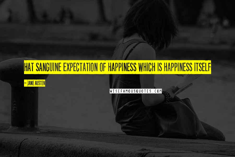 Jane Austen Quotes: Hat sanguine expectation of happiness which is happiness itself