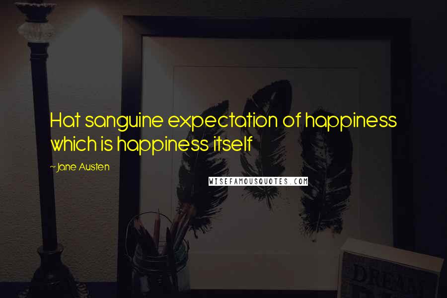 Jane Austen Quotes: Hat sanguine expectation of happiness which is happiness itself