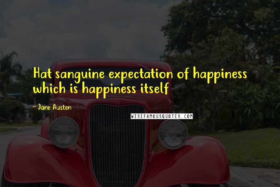 Jane Austen Quotes: Hat sanguine expectation of happiness which is happiness itself