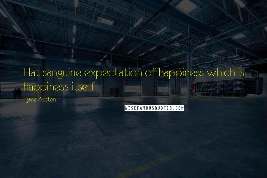 Jane Austen Quotes: Hat sanguine expectation of happiness which is happiness itself