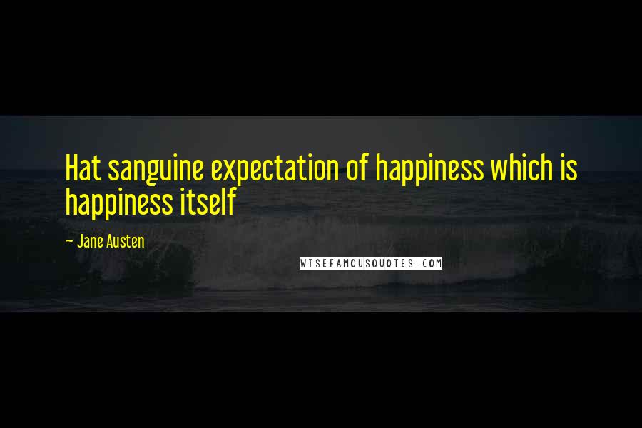 Jane Austen Quotes: Hat sanguine expectation of happiness which is happiness itself