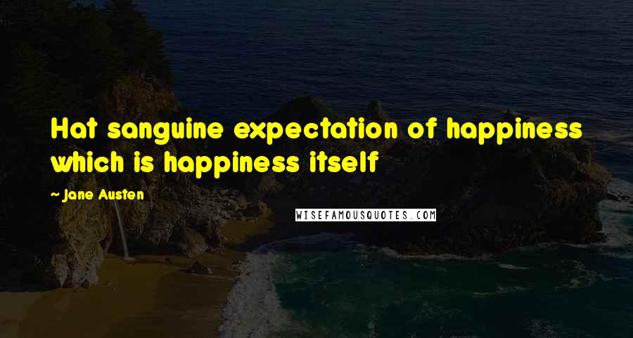 Jane Austen Quotes: Hat sanguine expectation of happiness which is happiness itself