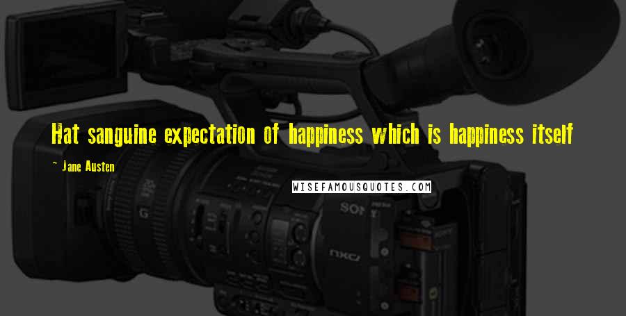 Jane Austen Quotes: Hat sanguine expectation of happiness which is happiness itself