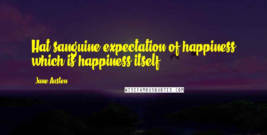 Jane Austen Quotes: Hat sanguine expectation of happiness which is happiness itself