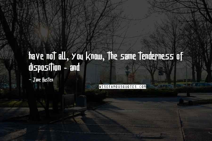 Jane Austen Quotes: have not all, you know, the same tenderness of disposition - and