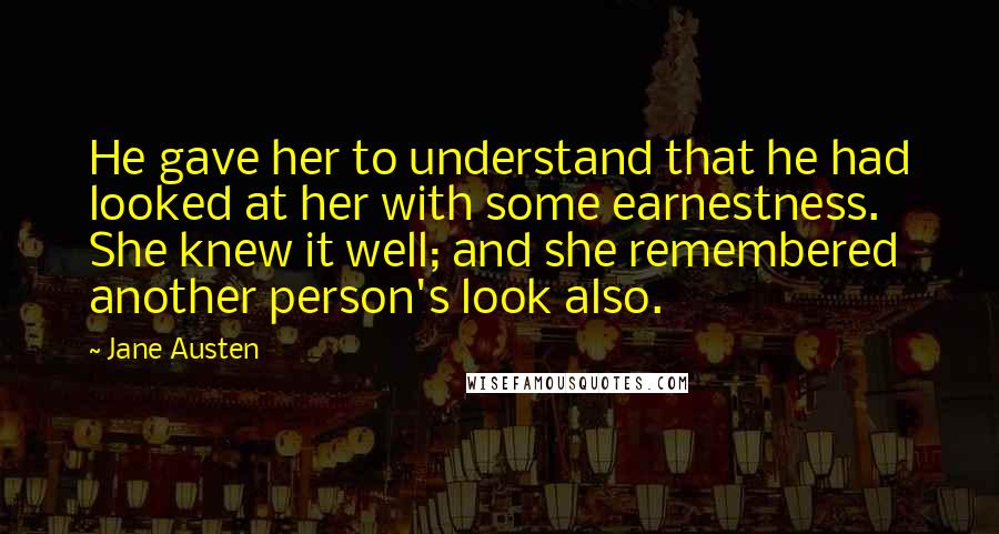 Jane Austen Quotes: He gave her to understand that he had looked at her with some earnestness. She knew it well; and she remembered another person's look also.