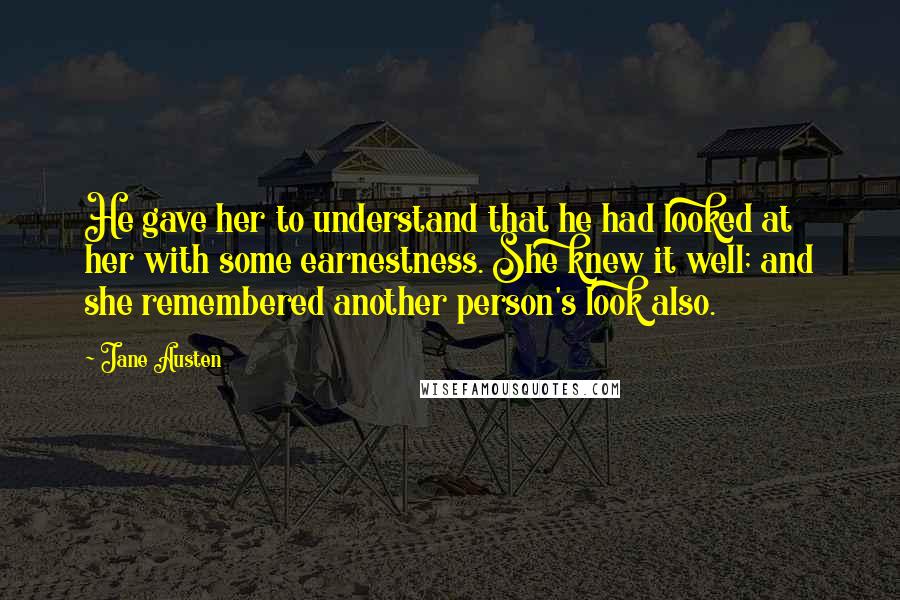 Jane Austen Quotes: He gave her to understand that he had looked at her with some earnestness. She knew it well; and she remembered another person's look also.