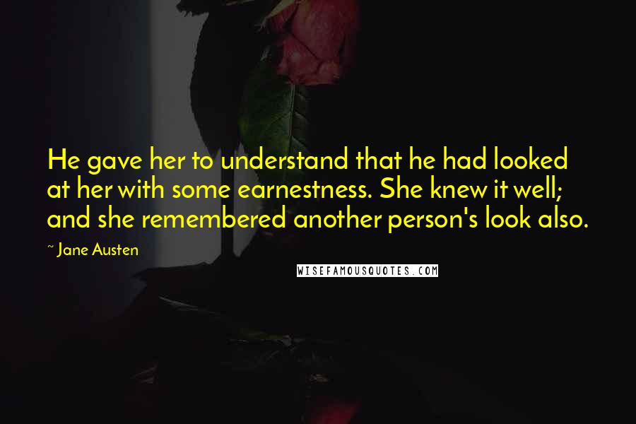 Jane Austen Quotes: He gave her to understand that he had looked at her with some earnestness. She knew it well; and she remembered another person's look also.