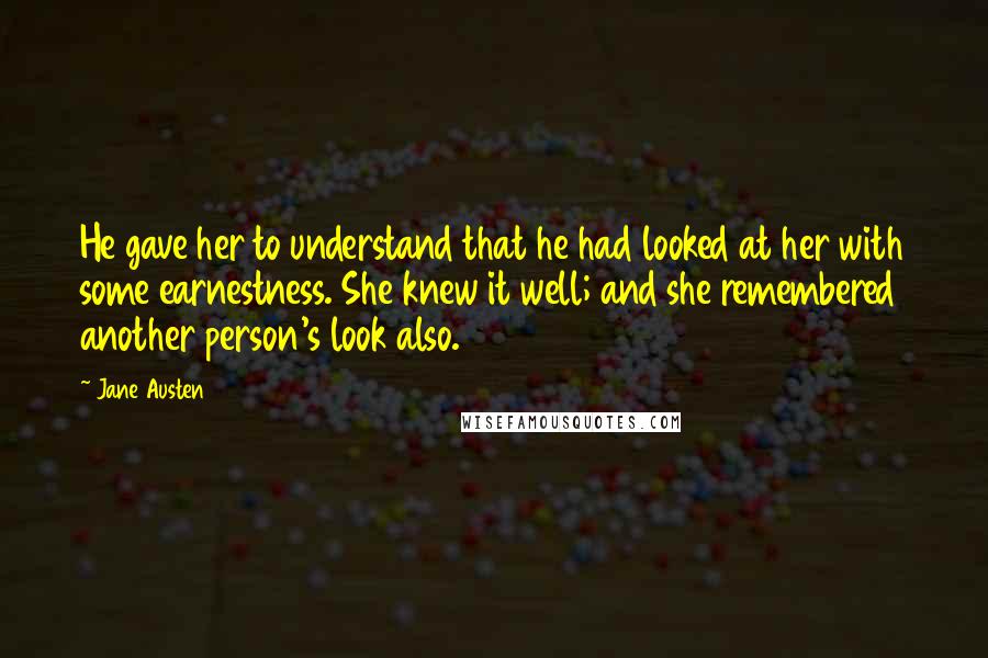 Jane Austen Quotes: He gave her to understand that he had looked at her with some earnestness. She knew it well; and she remembered another person's look also.