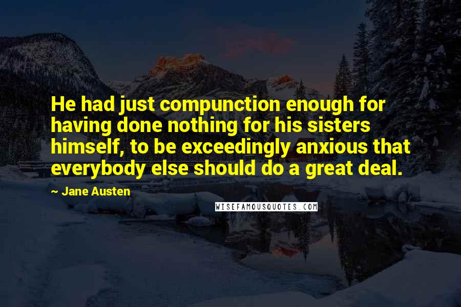 Jane Austen Quotes: He had just compunction enough for having done nothing for his sisters himself, to be exceedingly anxious that everybody else should do a great deal.