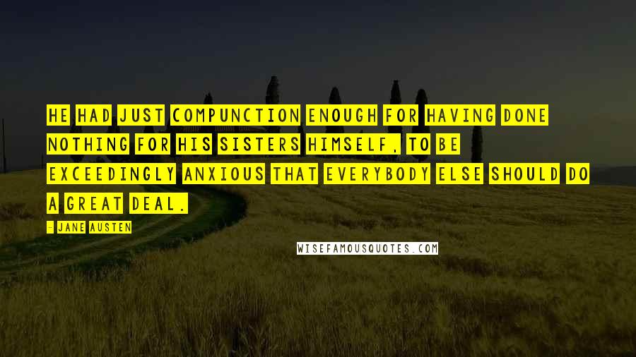 Jane Austen Quotes: He had just compunction enough for having done nothing for his sisters himself, to be exceedingly anxious that everybody else should do a great deal.