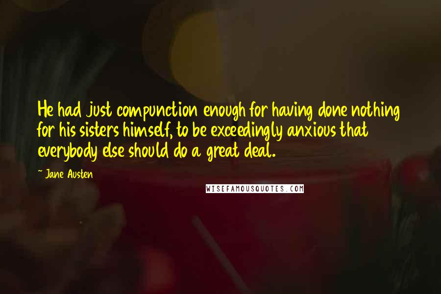 Jane Austen Quotes: He had just compunction enough for having done nothing for his sisters himself, to be exceedingly anxious that everybody else should do a great deal.