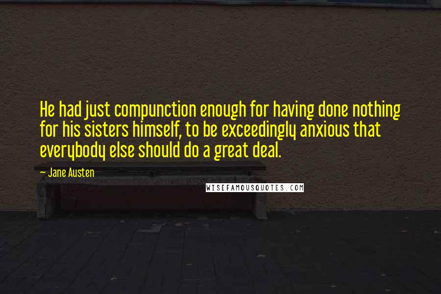 Jane Austen Quotes: He had just compunction enough for having done nothing for his sisters himself, to be exceedingly anxious that everybody else should do a great deal.