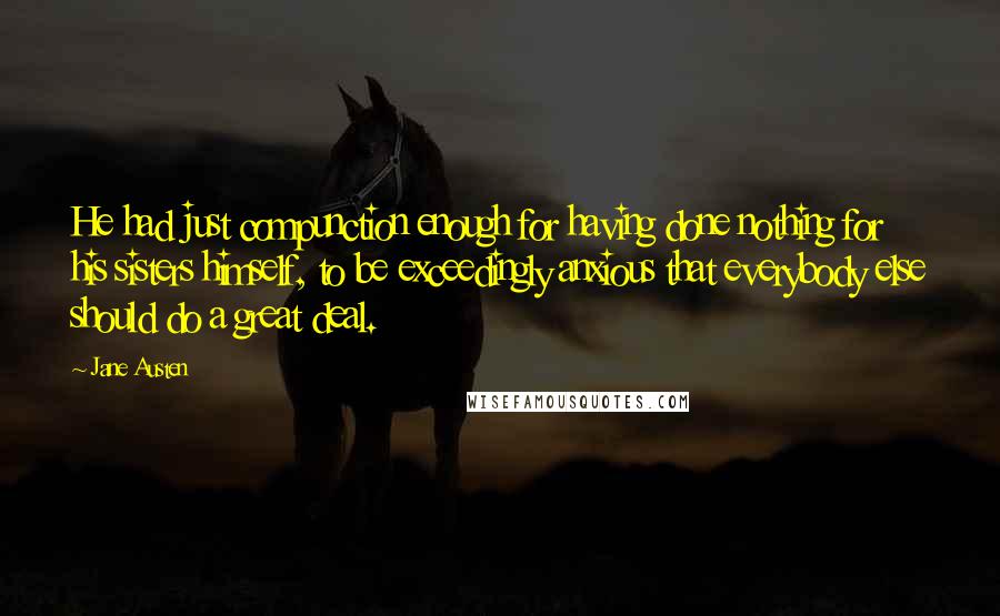 Jane Austen Quotes: He had just compunction enough for having done nothing for his sisters himself, to be exceedingly anxious that everybody else should do a great deal.