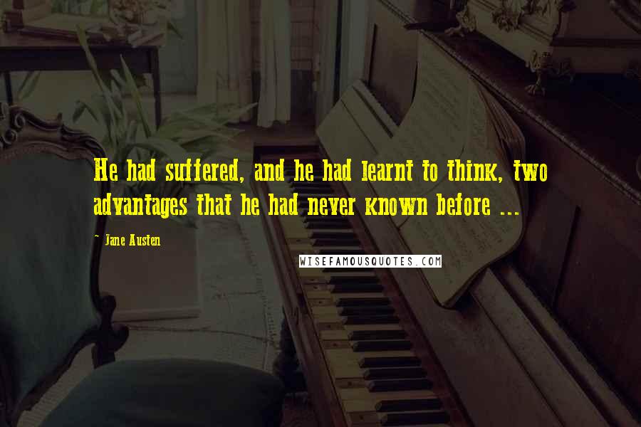 Jane Austen Quotes: He had suffered, and he had learnt to think, two advantages that he had never known before ...