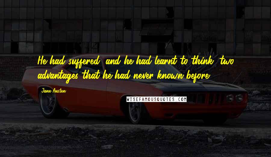 Jane Austen Quotes: He had suffered, and he had learnt to think, two advantages that he had never known before ...