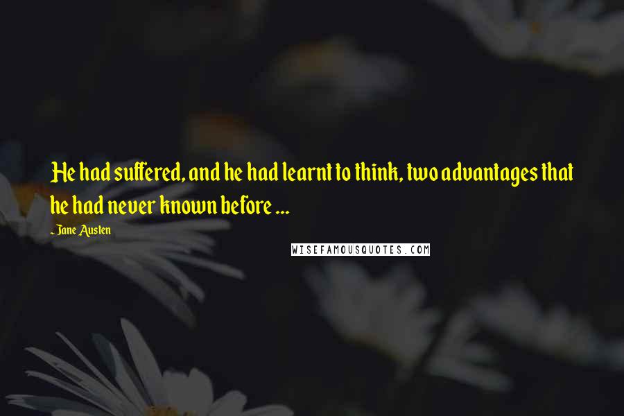 Jane Austen Quotes: He had suffered, and he had learnt to think, two advantages that he had never known before ...