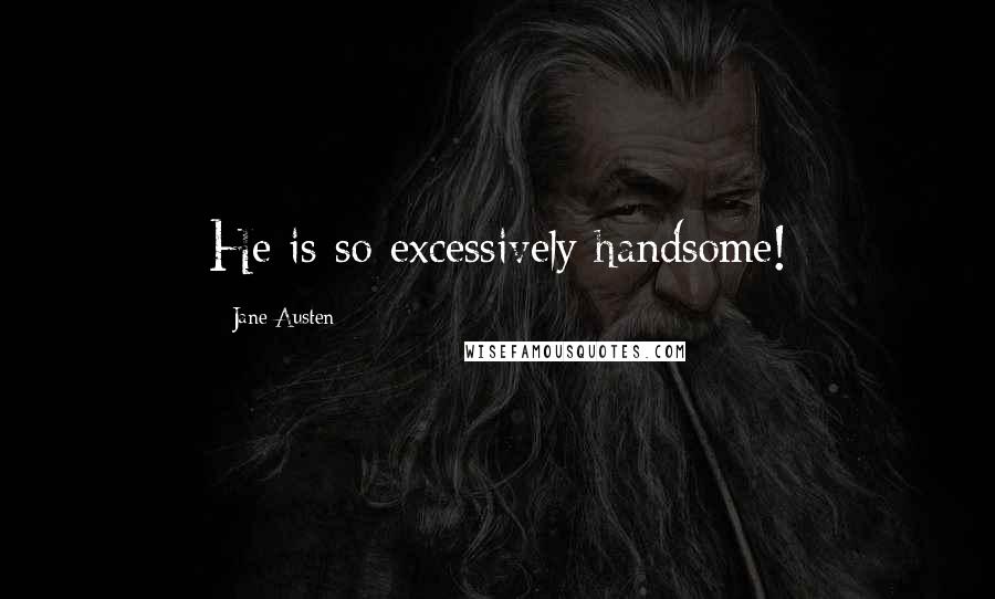 Jane Austen Quotes: He is so excessively handsome!