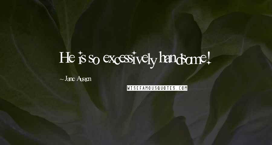 Jane Austen Quotes: He is so excessively handsome!