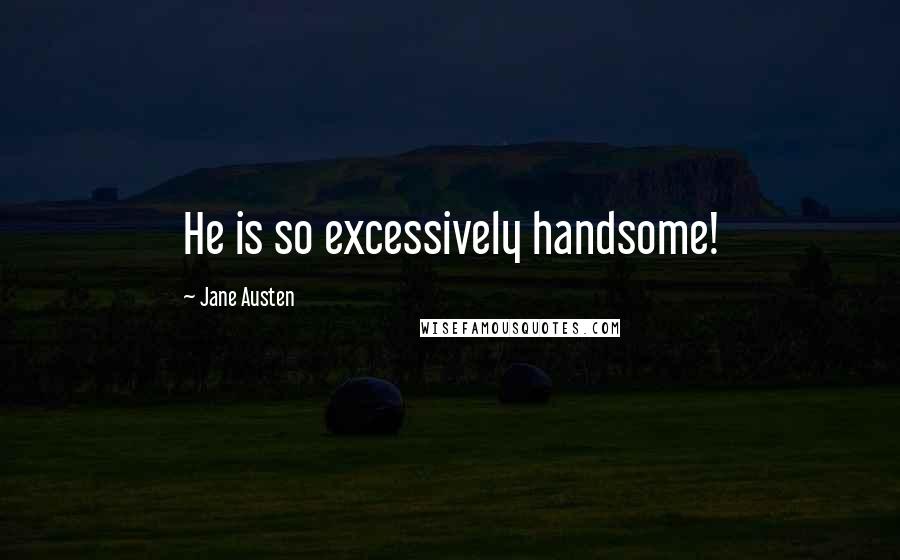 Jane Austen Quotes: He is so excessively handsome!