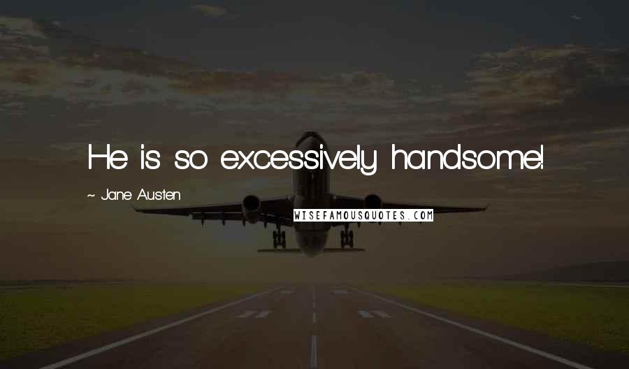 Jane Austen Quotes: He is so excessively handsome!