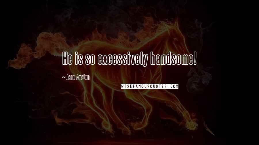 Jane Austen Quotes: He is so excessively handsome!