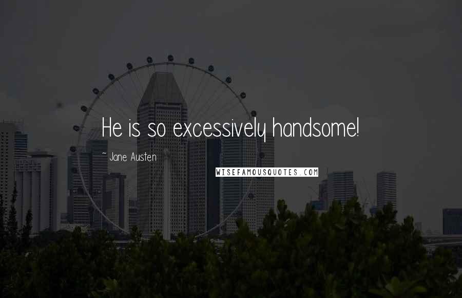 Jane Austen Quotes: He is so excessively handsome!